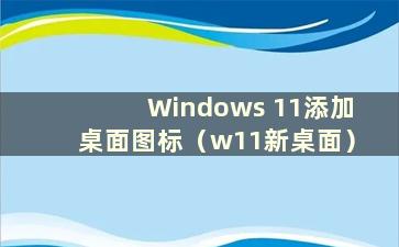 Windows 11添加桌面图标（w11新桌面）